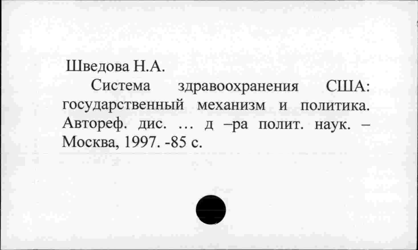 ﻿Шведова Н.А.
Система здравоохранения США: государственный механизм и политика. Автореф. дис. ... д -ра полит, наук. -Москва, 1997. -85 с.